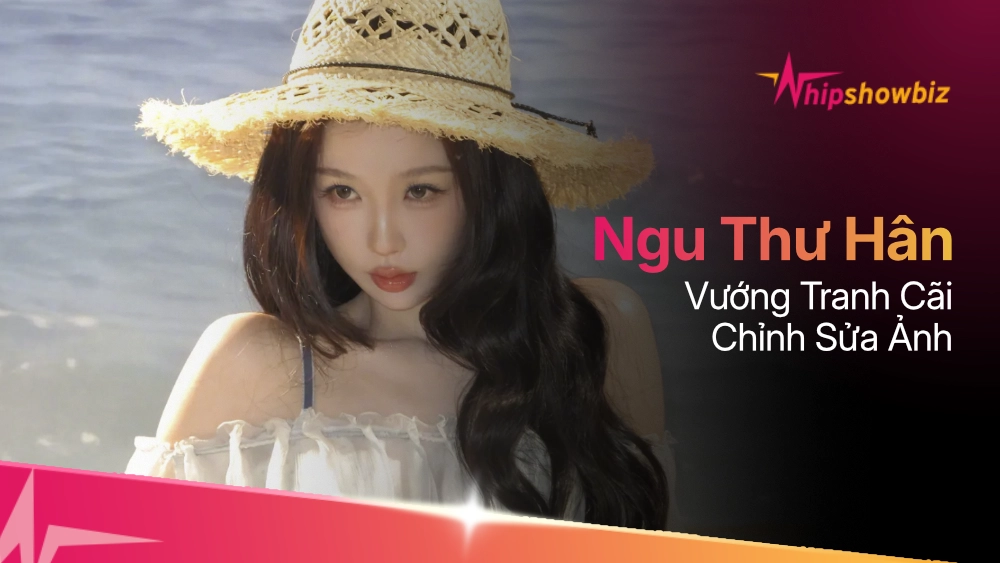 Ngu Thư Hân vướng tranh cãi chỉnh sửa ảnh vì vòng eo “siêu thực”