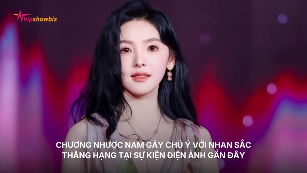 Chương Nhược Nam gây chú ý với nhan sắc thăng hạng tại sự kiện điện ảnh gần đây