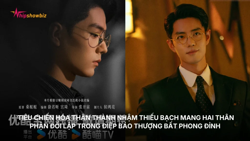 Tiêu Chiến hóa thân thành Nhậm Thiếu Bạch, điệp viên mang hai thân phận đối lập trong Điệp Báo Thượng Bất Phong Đỉnh