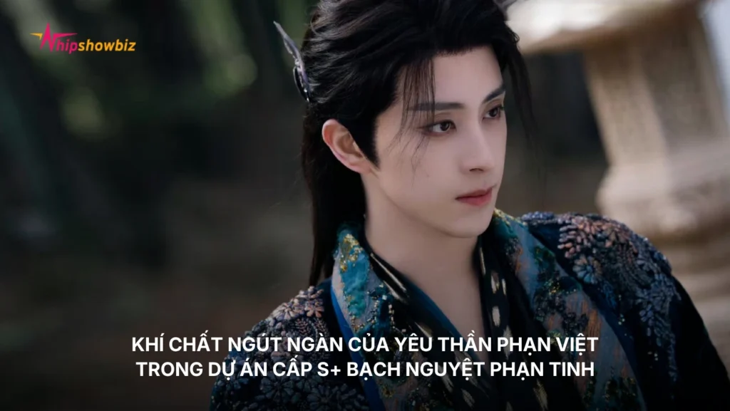 Khí chất ngút ngàn của Yêu Thần Phạn Việt trong dự án cấp S+ “Bạch Nguyệt Phạn Tinh”