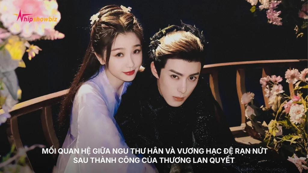 Mối quan hệ giữa Ngu Thư Hân và Vương Hạc Đệ rạn nứt sau thành công của Thương Lan Quyết