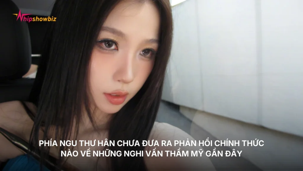 Phía Ngu Thư Hân chưa đưa ra phản hồi chính thức nào về những nghi vấn thẩm mỹ gần đây