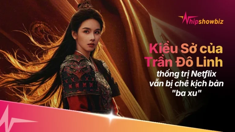 Thống trị Netflix Việt Nam, Kiều Sở của Trần Đô Linh vẫn bị chê kịch bản “ba xu”