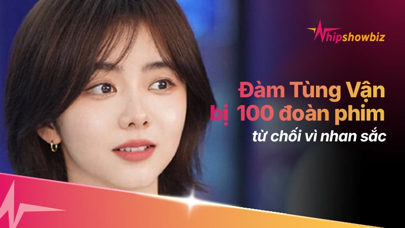 Bị hơn 100 đoàn phim từ chối vì nhan sắc, Đàm Tùng Vận vẫn trở thành “bảo chứng rating”
