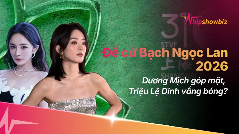Bạch Ngọc Lan 2026 công bố đề cử: Dương Mịch, Tiêu Chiến góp mặt, Triệu Lệ Dĩnh vắng bóng