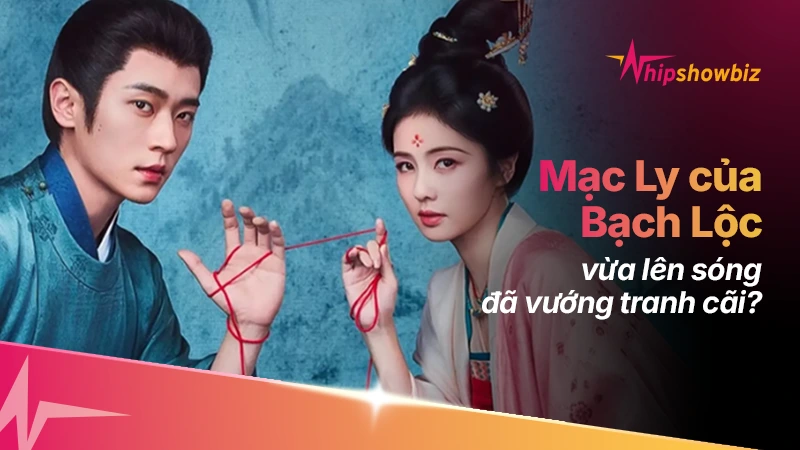 Vừa lên sóng, Mạc Ly của Bạch Lộc đã vướng tranh cãi?