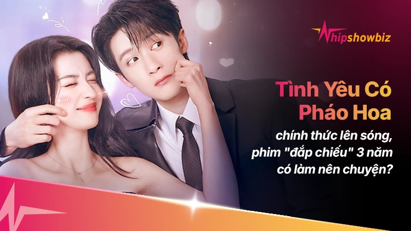Tình Yêu Có Pháo Hoa chính thức lên sóng: phim “đắp chiếu” 3 năm liệu có chinh phục khán giả?