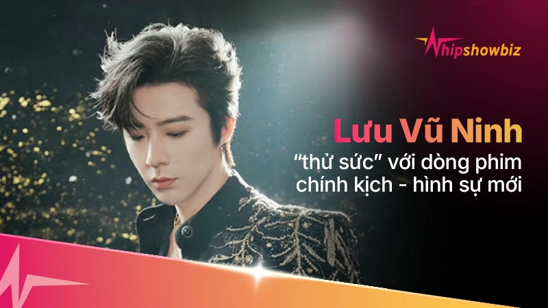 Lưu Vũ Ninh “thử sức” với dòng phim chính kịch – hình sự mới